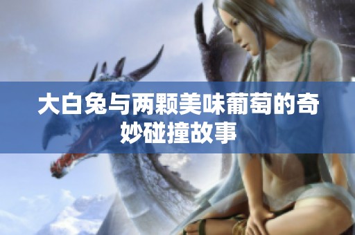 大白兔與兩顆美味葡萄的奇妙碰撞故事
