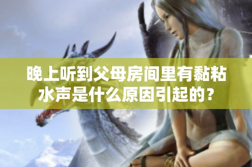 晚上聽到父母房間里有黏粘水聲是什么原因引起的？