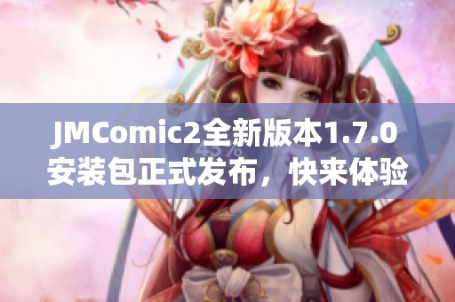JMComic2全新版本1.7.0安裝包正式發布，快來體驗更新內容！