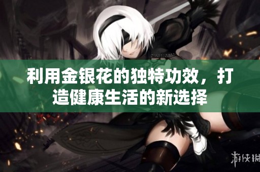 利用金銀花的獨(dú)特功效，打造健康生活的新選擇