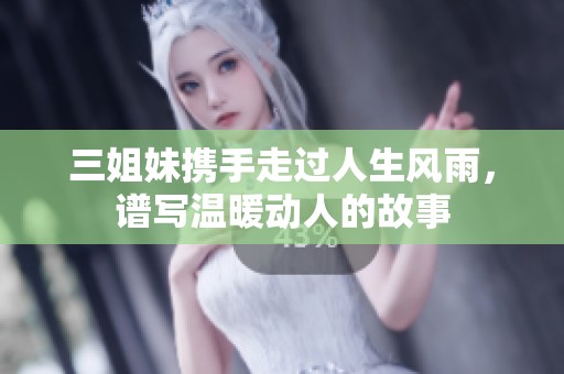 三姐妹攜手走過人生風雨，譜寫溫暖動人的故事
