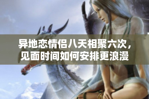 異地戀情侶八天相聚六次，見面時間如何安排更浪漫