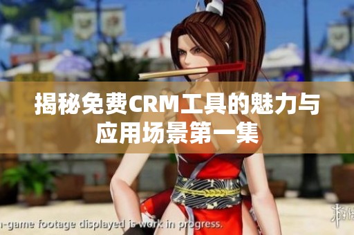揭秘免費(fèi)CRM工具的魅力與應(yīng)用場(chǎng)景第一集