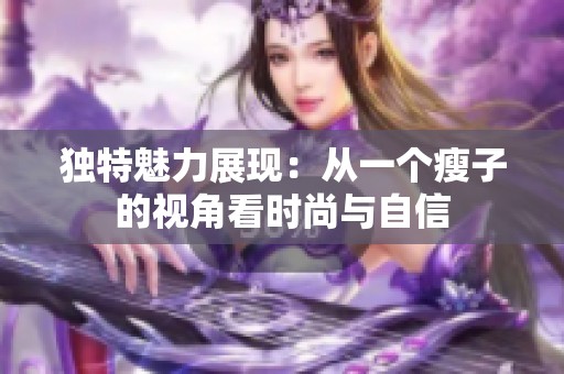 獨特魅力展現：從一個瘦子的視角看時尚與自信