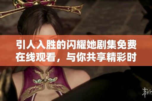 引人入勝的閃耀她劇集免費在線觀看，與你共享精彩時刻