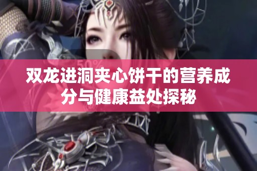 雙龍進洞夾心餅干的營養成分與健康益處探秘
