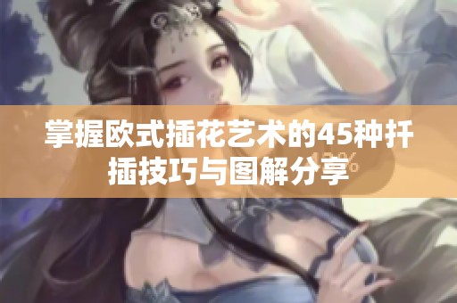 掌握歐式插花藝術的45種扦插技巧與圖解分享