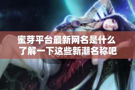 蜜芽平臺最新網名是什么 了解一下這些新潮名稱吧