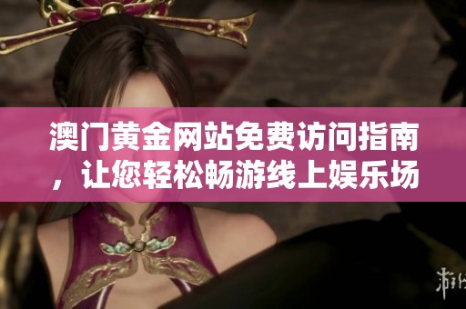 澳門黃金網站免費訪問指南，讓您輕松暢游線上娛樂場所