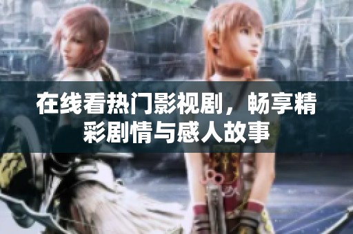 在線看熱門影視劇，暢享精彩劇情與感人故事