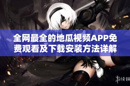 全網(wǎng)最全的地瓜視頻APP免費(fèi)觀看及下載安裝方法詳解