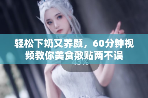 輕松下奶又養顏，60分鐘視頻教你美食敷貼兩不誤