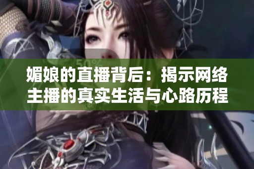 媚娘的直播背后：揭示網(wǎng)絡(luò)主播的真實(shí)生活與心路歷程