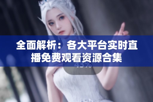 全面解析：各大平臺實時直播免費觀看資源合集