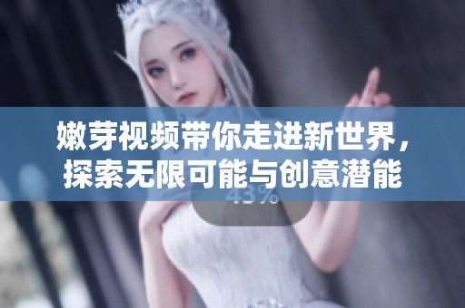 嫩芽視頻帶你走進新世界，探索無限可能與創意潛能