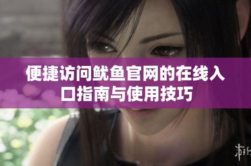 便捷訪問(wèn)魷魚(yú)官網(wǎng)的在線入口指南與使用技巧