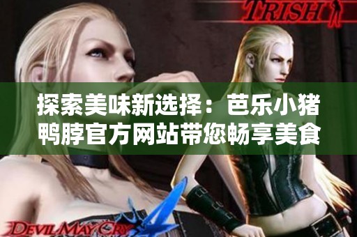 探索美味新選擇：芭樂小豬鴨脖官方網站帶您暢享美食盛宴