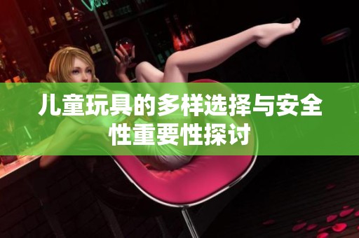 兒童玩具的多樣選擇與安全性重要性探討