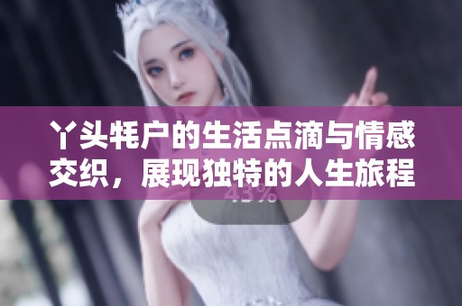 丫頭牦戶的生活點(diǎn)滴與情感交織，展現(xiàn)獨(dú)特的人生旅程