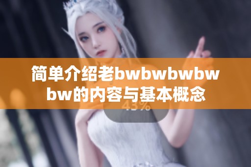 簡單介紹老bwbwbwbwbw的內容與基本概念