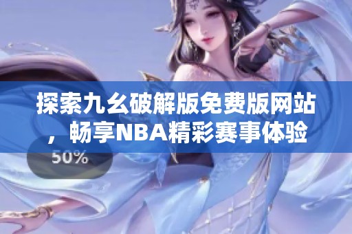探索九幺破解版免費版網站，暢享NBA精彩賽事體驗