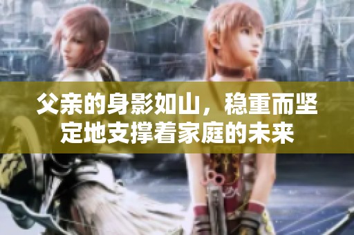父親的身影如山，穩(wěn)重而堅定地支撐著家庭的未來