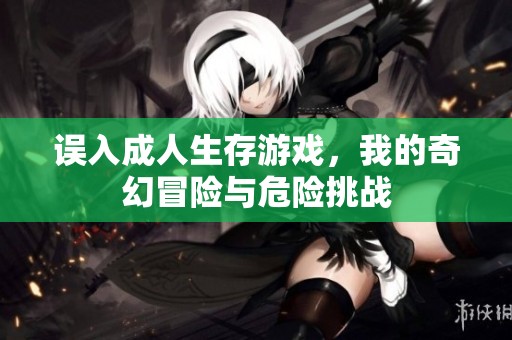 誤入成人生存游戲，我的奇幻冒險與危險挑戰(zhàn)