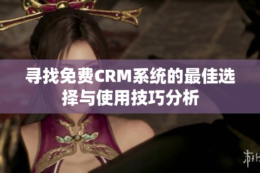 尋找免費CRM系統的最佳選擇與使用技巧分析