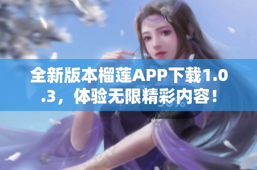 全新版本榴蓮APP下載1.0.3，體驗(yàn)無(wú)限精彩內(nèi)容！