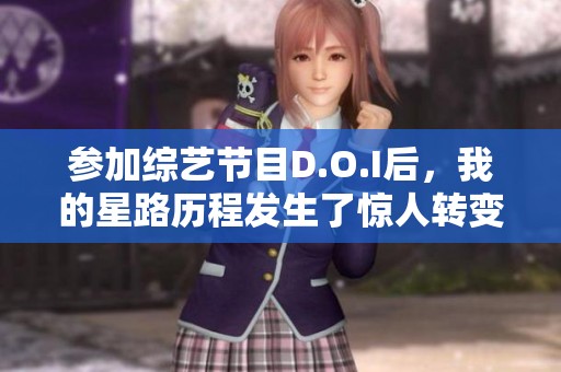 參加綜藝節目D.O.I后，我的星路歷程發生了驚人轉變