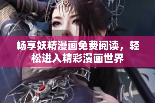 暢享妖精漫畫免費閱讀，輕松進入精彩漫畫世界