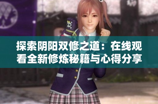 探索陰陽雙修之道：在線觀看全新修煉秘籍與心得分享