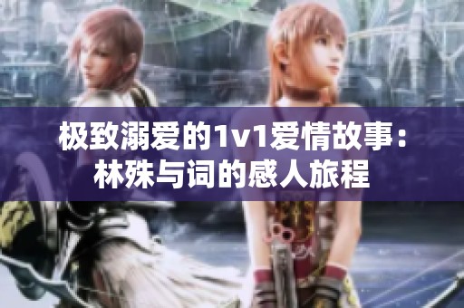 極致溺愛的1v1愛情故事：林殊與詞的感人旅程
