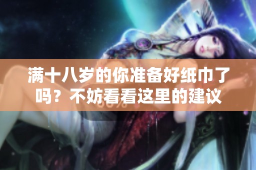 滿十八歲的你準備好紙巾了嗎？不妨看看這里的建議