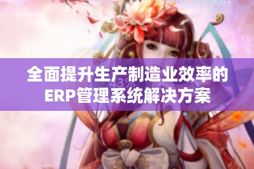 全面提升生產制造業效率的ERP管理系統解決方案