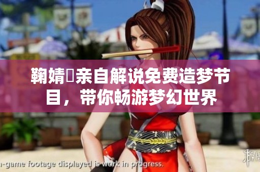 鞠婧祎親自解說免費造夢節目，帶你暢游夢幻世界