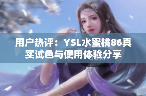 用戶熱評：YSL水蜜桃86真實試色與使用體驗分享