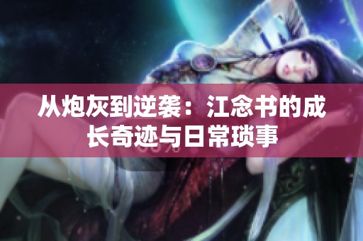 從炮灰到逆襲：江念書的成長奇跡與日常瑣事