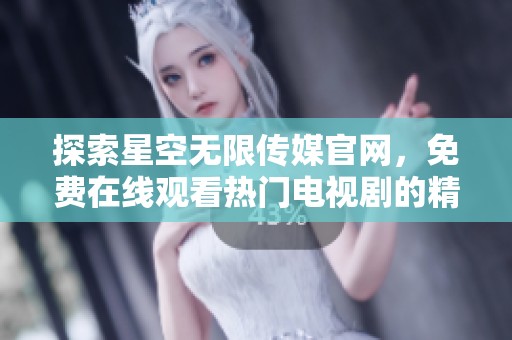 探索星空無(wú)限傳媒官網(wǎng)，免費(fèi)在線觀看熱門電視劇的精彩內(nèi)容