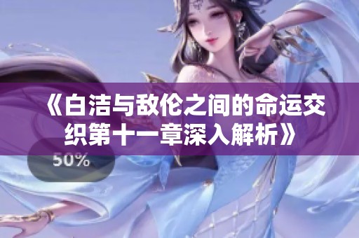 《白潔與敵倫之間的命運交織第十一章深入解析》