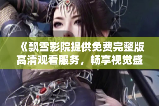 《飄雪影院提供免費(fèi)完整版高清觀看服務(wù)，暢享視覺盛宴》