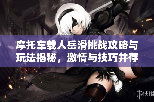 摩托車載人岳滑挑戰攻略與玩法揭秘，激情與技巧并存！