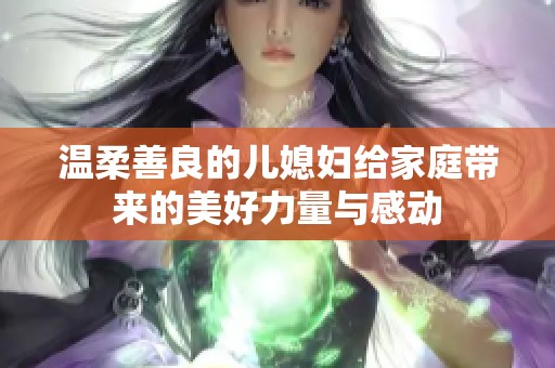 溫柔善良的兒媳婦給家庭帶來的美好力量與感動(dòng)
