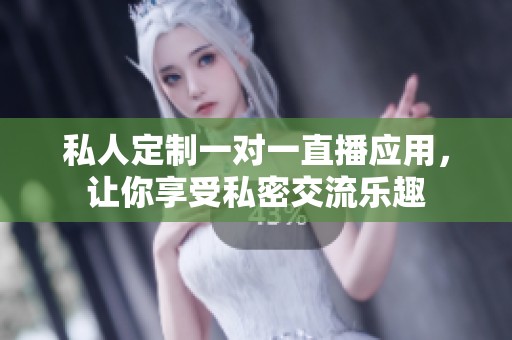 私人定制一對一直播應用，讓你享受私密交流樂趣
