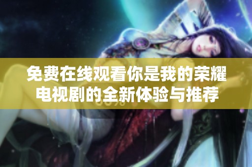 免費(fèi)在線觀看你是我的榮耀電視劇的全新體驗(yàn)與推薦