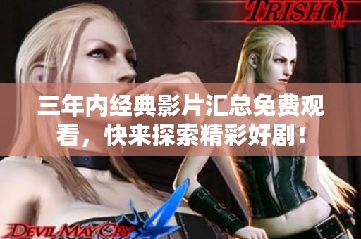 三年內經典影片匯總免費觀看，快來探索精彩好劇！