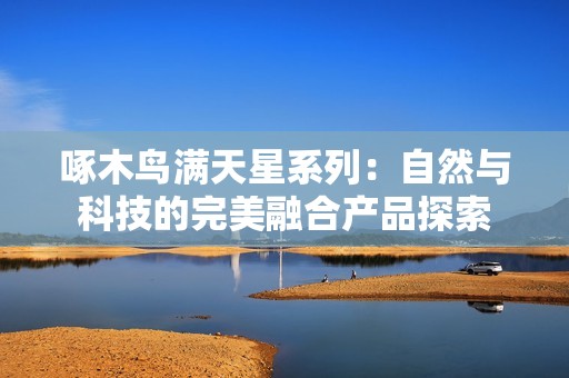 啄木鳥滿天星系列：自然與科技的完美融合產品探索