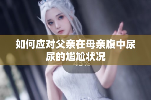 如何應對父親在母親腹中尿尿的尷尬狀況
