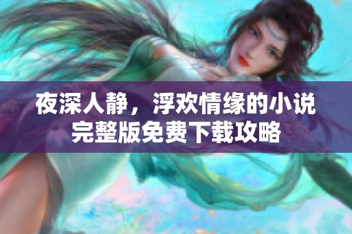 夜深人靜，浮歡情緣的小說完整版免費(fèi)下載攻略