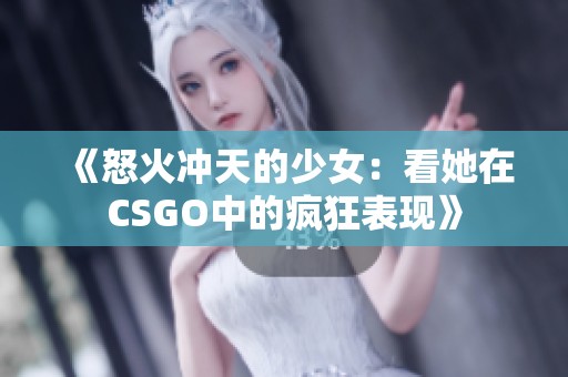 《怒火沖天的少女：看她在CSGO中的瘋狂表現》